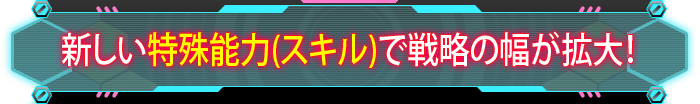 新しい特殊能力(スキル)で戦略の幅が拡大！